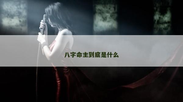 八字命主到底是什么
