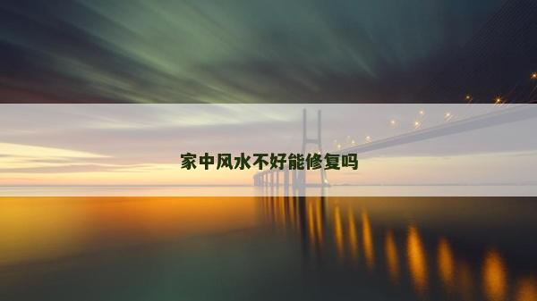 家中风水不好能修复吗