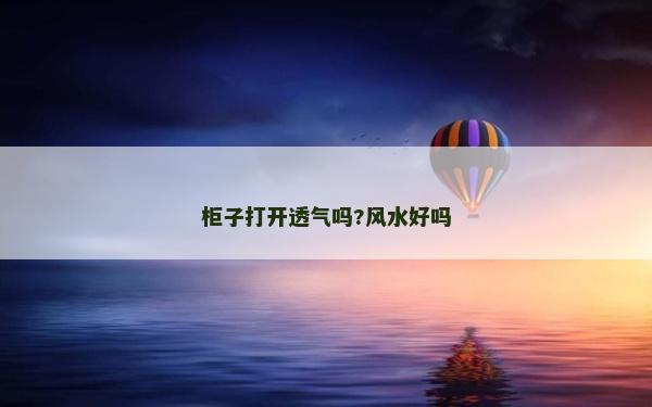 柜子打开透气吗?风水好吗