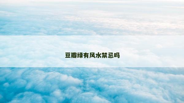 豆瓣绿有风水禁忌吗