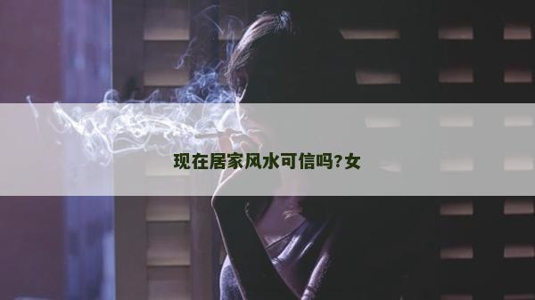 现在居家风水可信吗?女