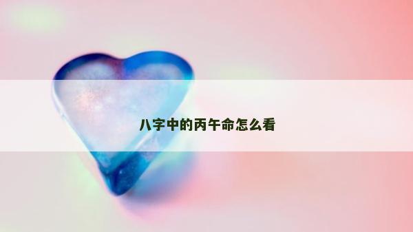 八字中的丙午命怎么看