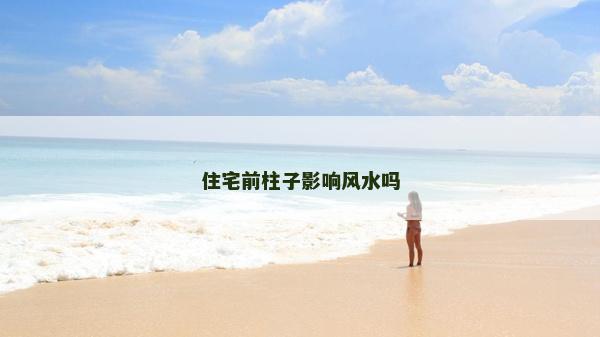 住宅前柱子影响风水吗
