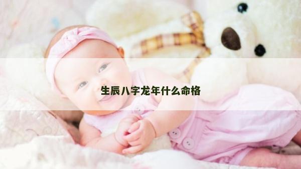 生辰八字龙年什么命格