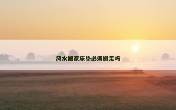 风水搬家床垫必须搬走吗