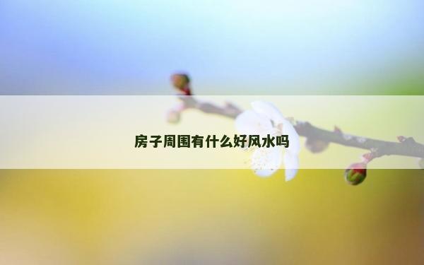 房子周围有什么好风水吗