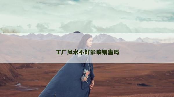 工厂风水不好影响销售吗