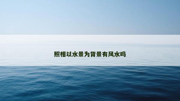 照相以水景为背景有风水吗