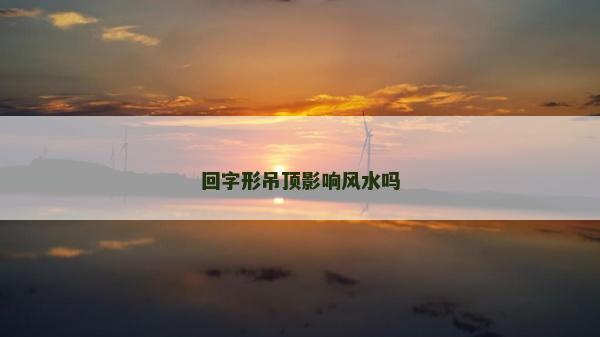 回字形吊顶影响风水吗