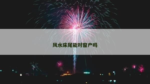风水床尾能对窗户吗