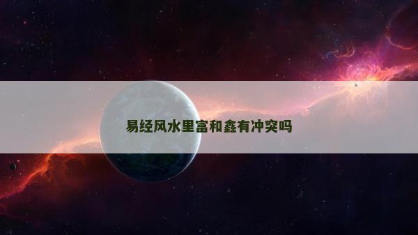 易经风水里富和鑫有冲突吗