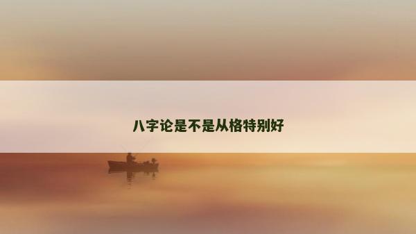 八字论是不是从格特别好