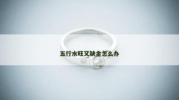 五行水旺又缺金怎么办