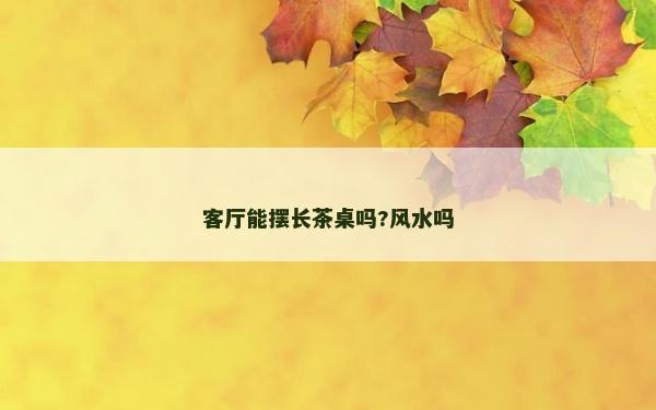 客厅能摆长茶桌吗?风水吗