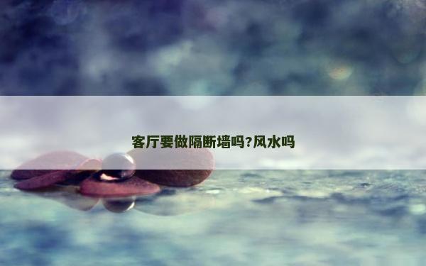 客厅要做隔断墙吗?风水吗