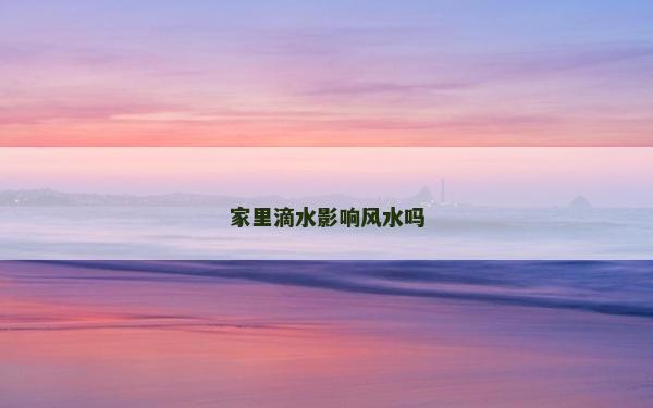 家里滴水影响风水吗