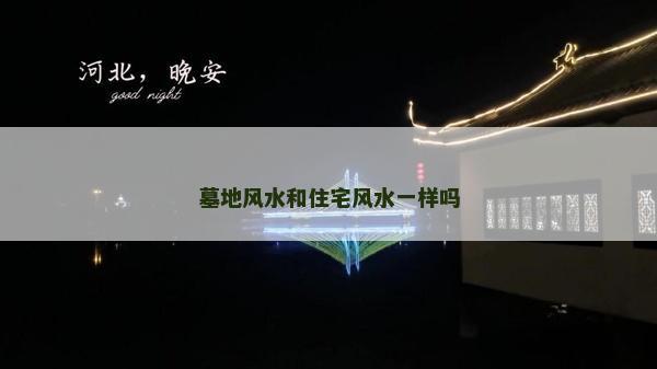 墓地风水和住宅风水一样吗