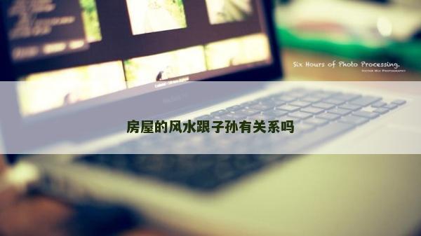 房屋的风水跟子孙有关系吗