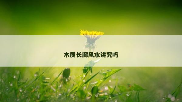 木质长廊风水讲究吗