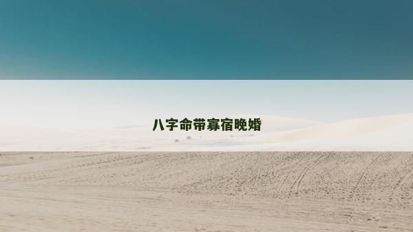 八字命带寡宿晚婚