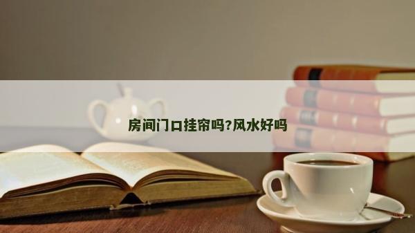 房间门口挂帘吗?风水好吗