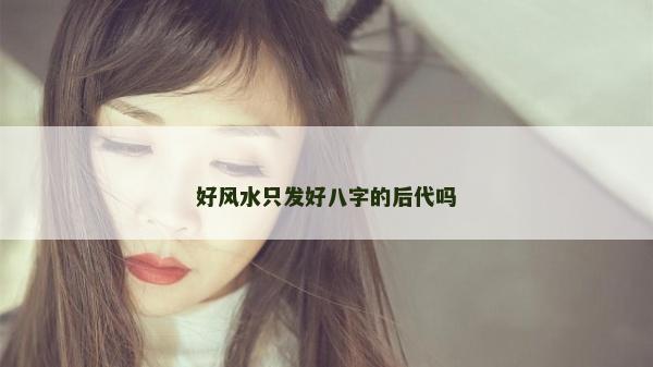 好风水只发好八字的后代吗