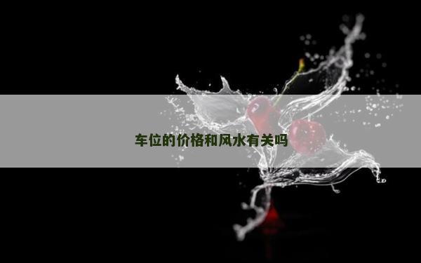 车位的价格和风水有关吗
