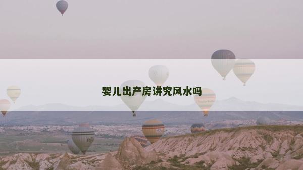 婴儿出产房讲究风水吗