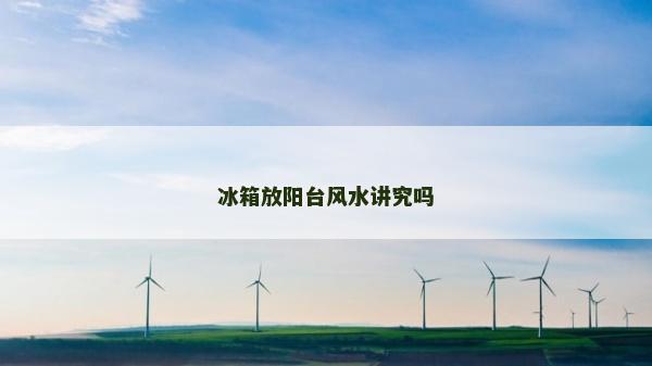 冰箱放阳台风水讲究吗