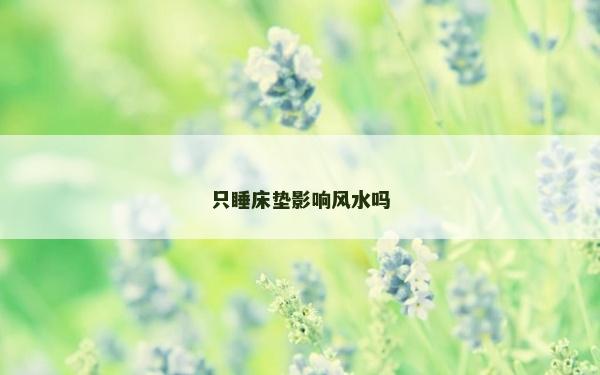 只睡床垫影响风水吗