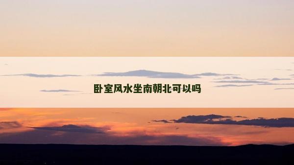 卧室风水坐南朝北可以吗