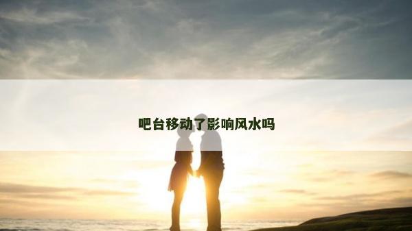 吧台移动了影响风水吗