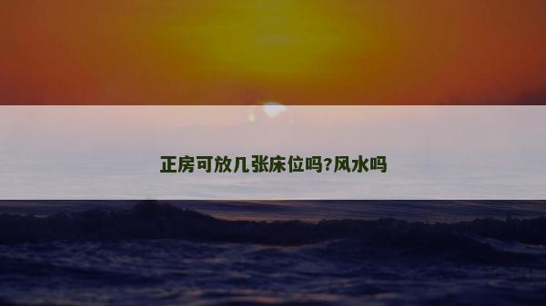 正房可放几张床位吗?风水吗