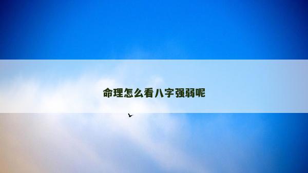 命理怎么看八字强弱呢