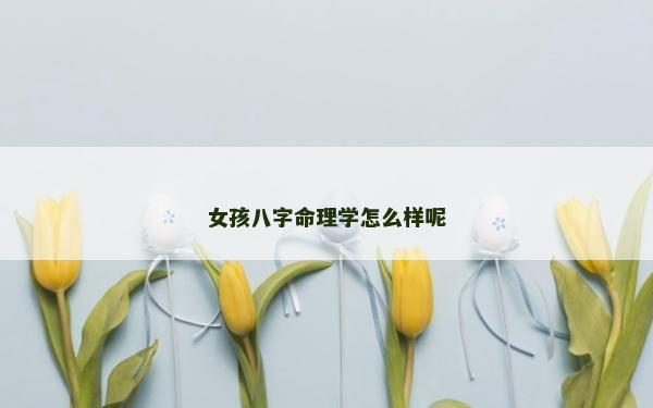 女孩八字命理学怎么样呢