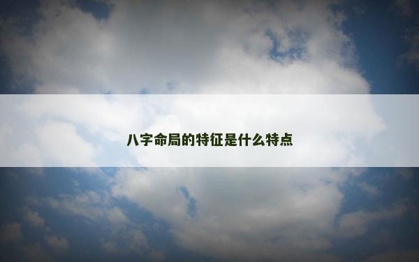 八字命局的特征是什么特点