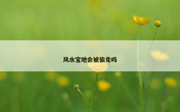 风水宝地会被偷走吗