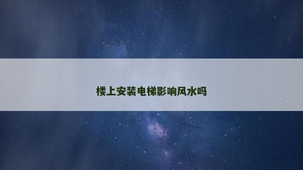 楼上安装电梯影响风水吗