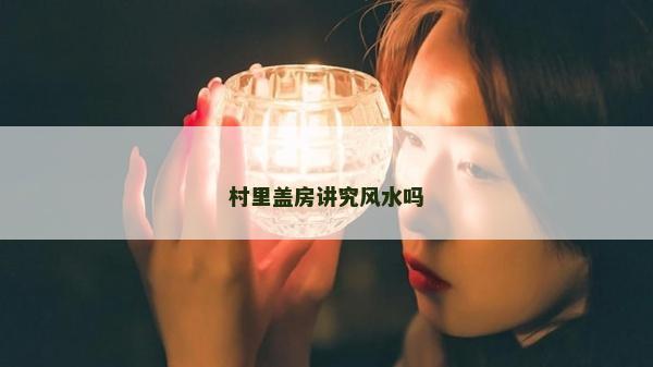 村里盖房讲究风水吗