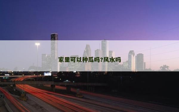家里可以种瓜吗?风水吗