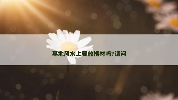 墓地风水上要放棺材吗?请问