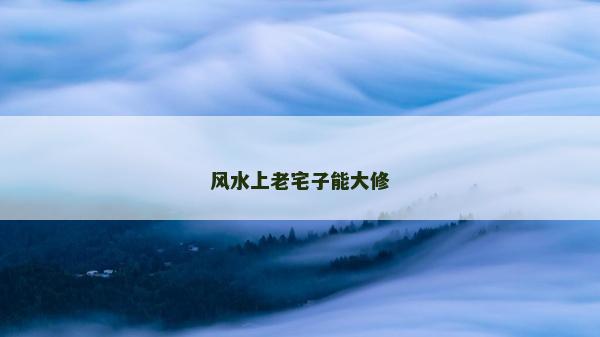 风水上老宅子能大修