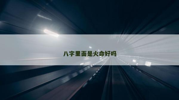 八字里面是火命好吗