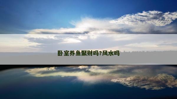 卧室养鱼聚财吗?风水吗