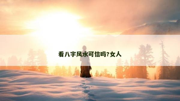 看八字风水可信吗?女人