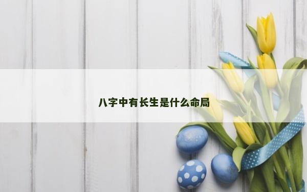 八字中有长生是什么命局