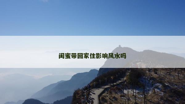 闺蜜带回家住影响风水吗