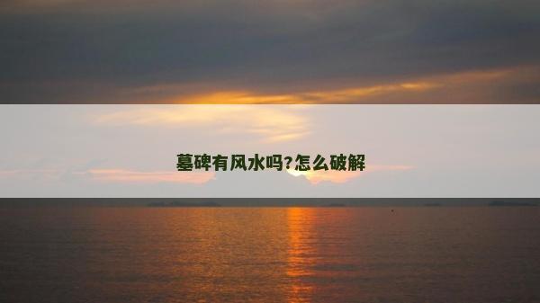 墓碑有风水吗?怎么破解