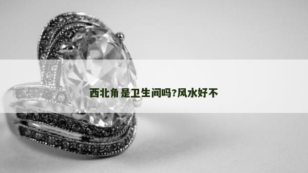 西北角是卫生间吗?风水好不