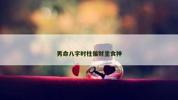 男命八字时柱偏财坐食神